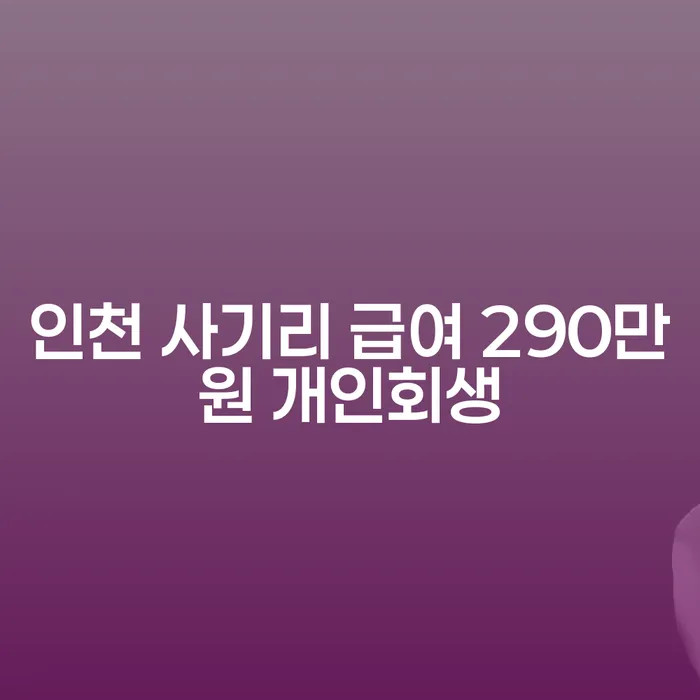 인천 사기리 급여 290만원, 개인회생이 필요한 이유는 무엇일까요?